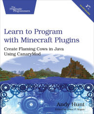 Learn to Program with Minecraft Plugins: Create Flaming Cows in Java Using CanaryMod - Andy Hunt