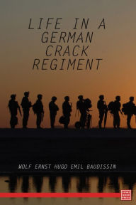 Life in a German Crack Regiment - Wolf Ernst Hugo Emil Baudissin