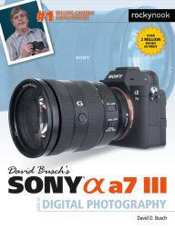 David Busch's Sony Alpha a7 III Guide to Digital Photography David D. Busch Author
