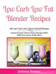 Low Carb Low Fat Blender Recipes: 68 Low Carb Low Calorie Herbal Recipes: Smart & Tasty Fitness Hacks Recipes With Different Juicers & Blenders Julian