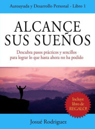 Alcance Sus Suenos: Descubra pasos practicos y sencillos para lograr lo que hasta ahora no ha podido Josue Rodriguez Author