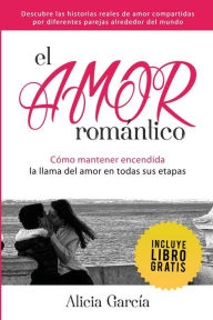 El Amor RomÃ¡ntico: CÃ³mo Mantener Encendida La Llama Del Amor En Todas Sus Etapas Alicia GarcÃ­a Author
