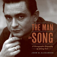The Man in Song: A Discographic Biography of Johnny Cash John M. Alexander Author