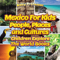Mexico For Kids: People, Places and Cultures - Children Explore The World Books Baby Professor Author