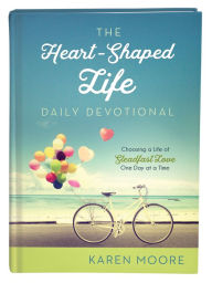 The Heart-Shaped Life Daily Devotional: Choosing a Life of Steadfast Love One Day at a Time - Karen Moore