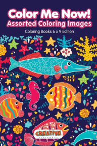 Color Me Now! Assorted Coloring Images - Coloring Books 6 X 9 Edition Creative Playbooks Author