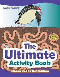 The Ultimate Activity Book - Mazes Dot To Dot Edition Creative Playbooks Author