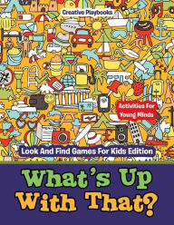 What's Up with That? Activities for Young Minds - Look and Find Games for Kids Edition Creative Playbooks Author
