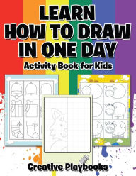 Learn How to Draw in One Day Activity Book for Kids Creative Playbooks Author