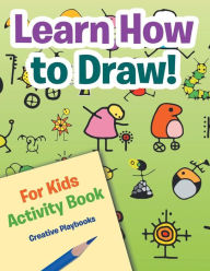Learn How to Draw! For Kids Activity Book Creative Playbooks Author