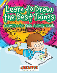 Learn to Draw the Best Things: Activities for Kids Activity Book Creative Playbooks Author