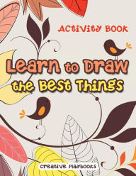 Learn to Draw the Best Things: Activity Book Creative Playbooks Author