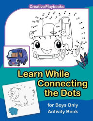 Learn While Connecting the Dots for Boys Only Activity Book Creative Playbooks Author