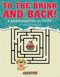 To the Brink and Back! a Kindergarten Activity Book of Mazes Creative Playbooks Author