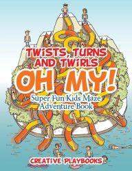 Twists, Turns and Twirls, Oh My! Super Fun Kids Maze Adventure Book Creative Playbooks Author