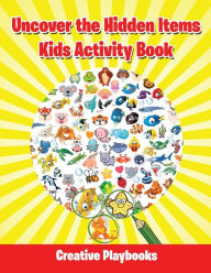 Uncover the Hidden Items Kids Activity Book Creative Playbooks Author