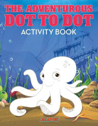 The Adventurous Dot to Dot Activity Book Creative Playbooks Author