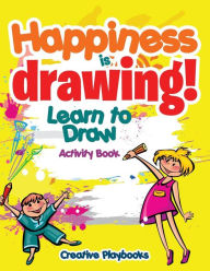 Happiness Is Drawing! Learn to Draw Activity Book Creative Playbooks Author
