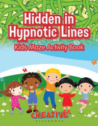 Hidden in Hypnotic Lines: Kids Maze Activity Book Creative Playbooks Author