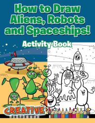 How to Draw Aliens, Robots and Spaceships! Activity Book Creative Playbooks Author