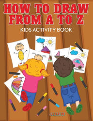 How to Draw from A to Z - Kids Activity Book Creative Playbooks Author