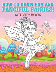 How to Draw Fun and Fanciful Fairies! Activity Book Creative Playbooks Author