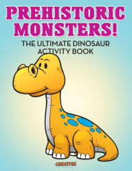 Prehistoric Monsters! the Ultimate Dinosaur Activity Book Creative Playbooks Author