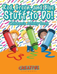 Red, Green, and Blue: Stuff to Do! Children's Activity Book Creative Playbooks Author