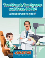 Toothbrush, Toothpaste, and Floss, Oh My! A Dentist Coloring Book Creative Playbooks Author