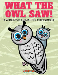 What the Owl Saw! A Wide Eyed Animal Coloring Book Creative Playbooks Author