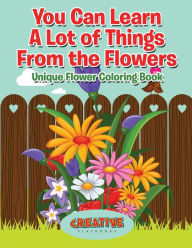You Can Learn a Lot of Things from the Flowers: Unique Flower Coloring Book Creative Playbooks Author