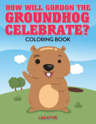 How Will Gordon The Groundhog Celebrate ? Coloring Book Creative Playbooks Author