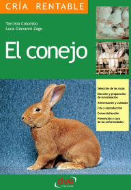 El conejo: SelecciÃ³n de las razas, ElecciÃ³n y preparaciÃ³n de la instalaciÃ³n, alimentaciÃ³n y cuidados, crÃ­a y reproducciÃ³n, comercializaciÃ³n, p