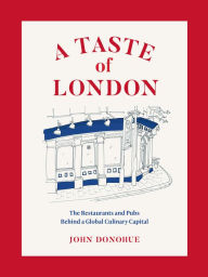 A Taste of London: The Restaurants and Pubs Behind a Global Culinary Capital John Donohue Author