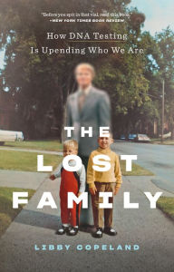 The Lost Family: How DNA Testing Is Upending Who We Are Libby Copeland Author