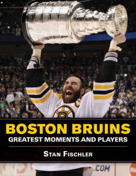 Boston Bruins: Greatest Moments and Players - Stan Fischler