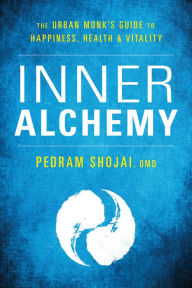 Inner Alchemy: The Urban Monk's Guide to Happiness, Health, and Vitality Pedram Shojai Author