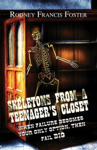 Skeletons from a Teenager's Closet: When Failure Becomes Your Only Option, then Fail BIG - Rodney Francis Foster