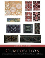 Composition: A Series of Exercises In Art Structure [Full Color Facsimile of Revised and Enlarged Edition] Arthur  Wesley Dow Author
