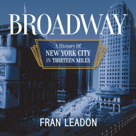 Broadway: A History of New York City in Thirteen Miles Fran Leadon Author