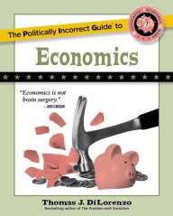 The Politically Incorrect Guide to Economics Thomas J. DiLorenzo Author