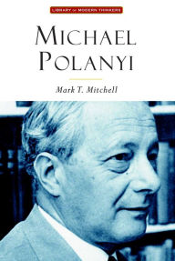 Michael Polanyi: The Art of Knowing Mark T. Mitchell Author