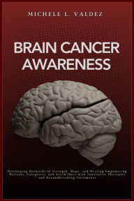 Brain Cancer Awareness: Developing Networks of Strength, Hope, and Healing Empowering Patients, Caregivers, and Loved Ones with Innovative Therapies a