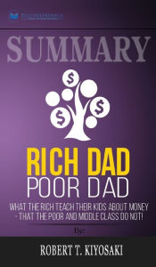 Summary of Rich Dad Poor Dad: What The Rich Teach Their Kids About Money - That The Poor And Middle Class Do Not! by Robert T. Kiyosaki Readtrepreneur