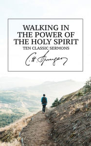 Walking in the Power of the Holy Spirit: Ten Classic Sermons Charles Haddon Spurgeon Author