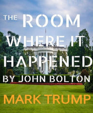 The Room Where It Happened By John Bolton: A White House Memoir Mark Trump Author