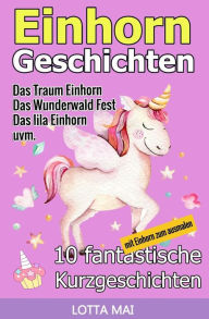 Einhorn-Geschichten: 10 Fantastische Geschichten �ber Einh�rner Und Ihre Ganz Eigene Magie (AB 5 Jahren) - Lotta Mai
