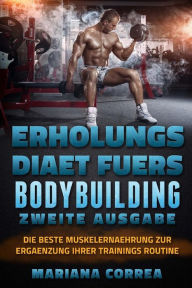 ERHOLUNGS DiAET FUERS BODYBUILDING ZWEITE AUSGABE: DIE BESTE MUSKELERNAEHRUNG ZuR ERGAENZUNG IHRER TRAININGS ROUTINE Mariana Correa Author