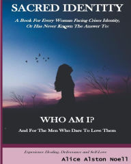 Sacred Identity: A Book For Every Woman Facing Crises Identity, Or Has Never Known The Answer To: Who Am I? Alice Alston Noell Author