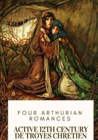 Four Arthurian Romances Active 12th Century de Troyes Chretien Author